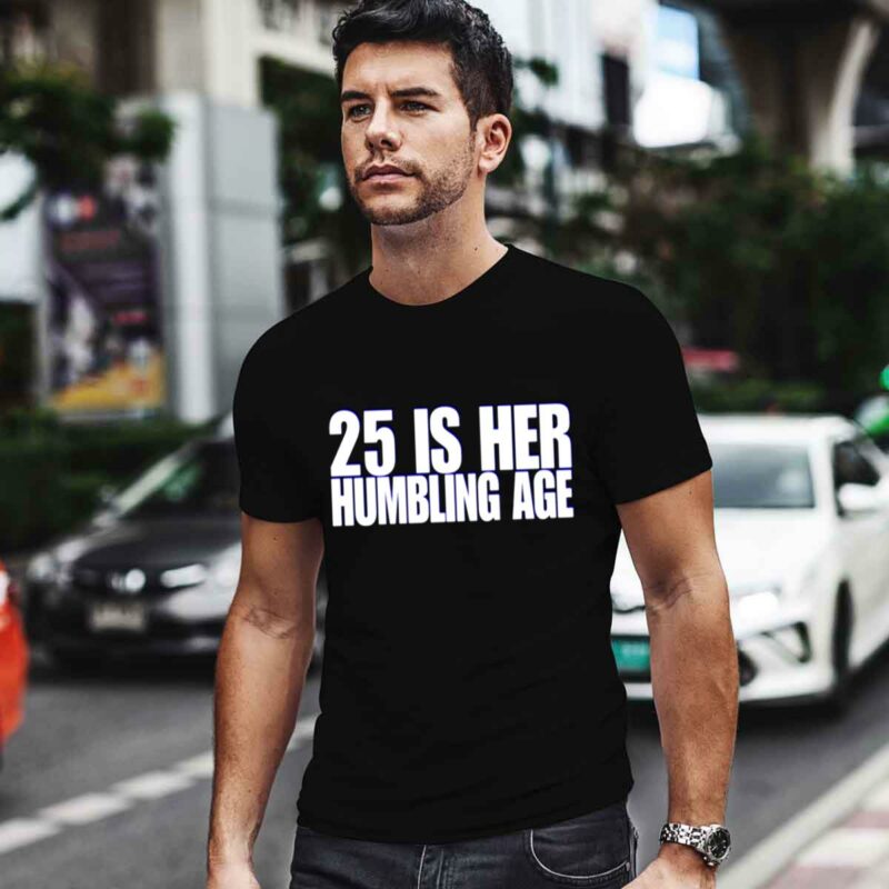 25 Is Her Humbling Age 0 T Shirt