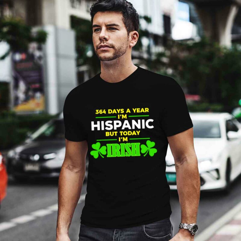 364 Days A Year Im Hispanic But Today Im Irish 0 T Shirt
