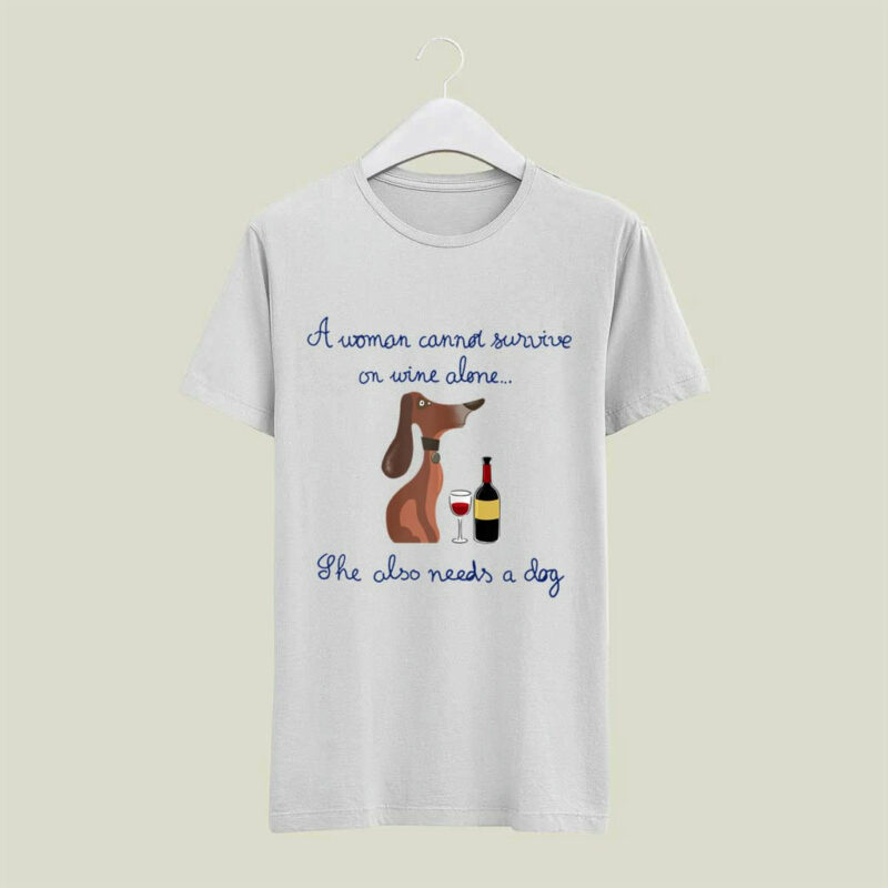 A Dog And Wine A Woman Cannot Survive On Wine Alone She Also Needs A Dog 4 T Shirt