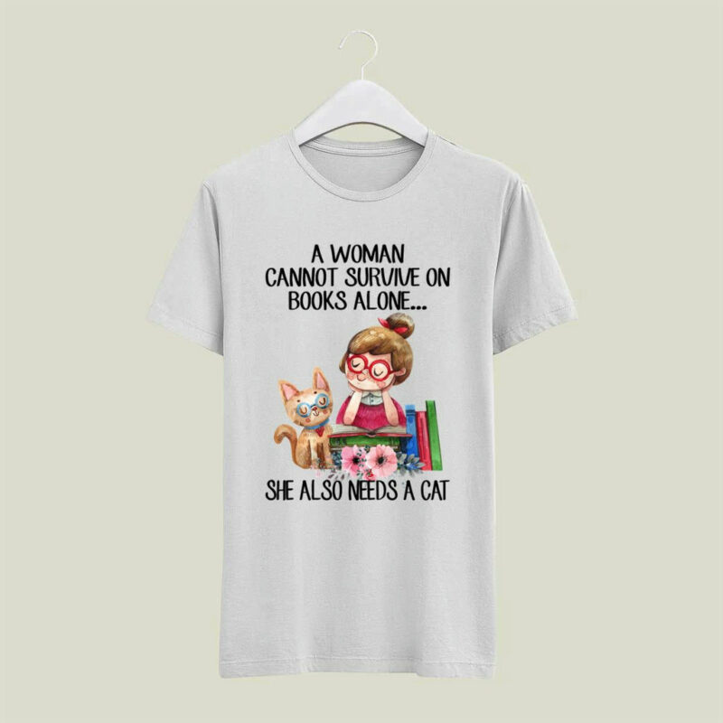 A Woman Cannot Survive On Books Alone She Also Needs A Cat 4 T Shirt