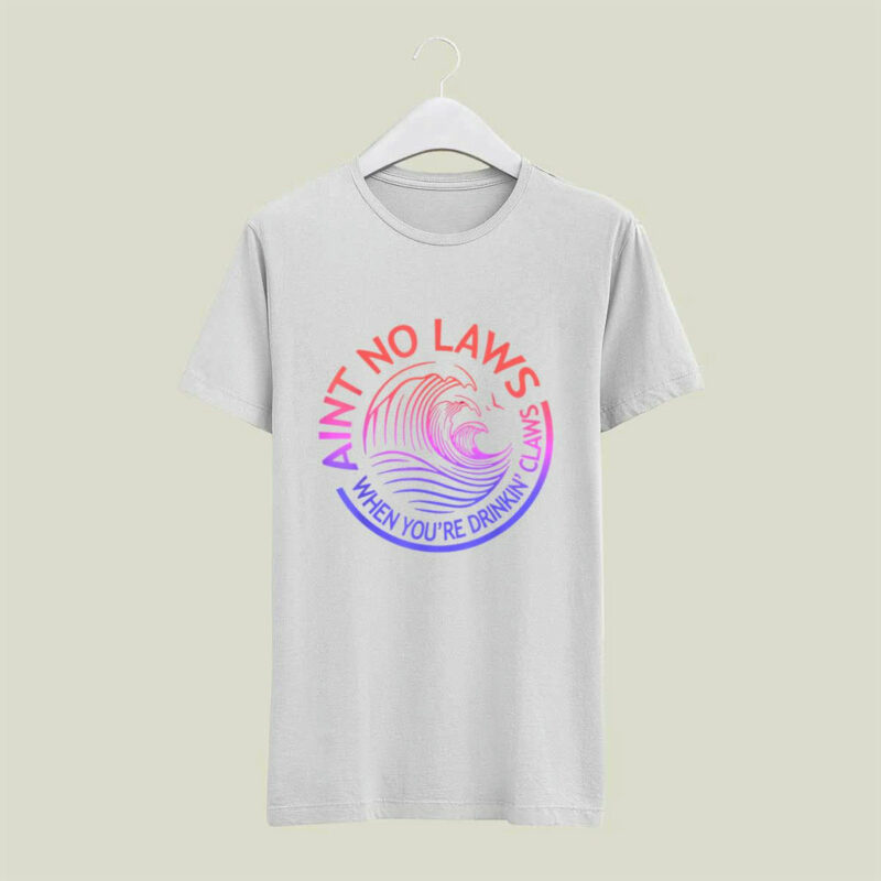 Aint No Laws When Your Drinking Claws 4 T Shirt