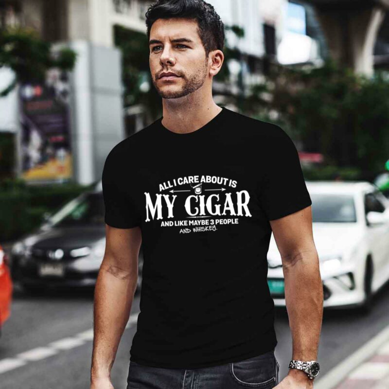All I Care About Is My Cigar And Like Maybe 3 People And Whiskey 0 T Shirt