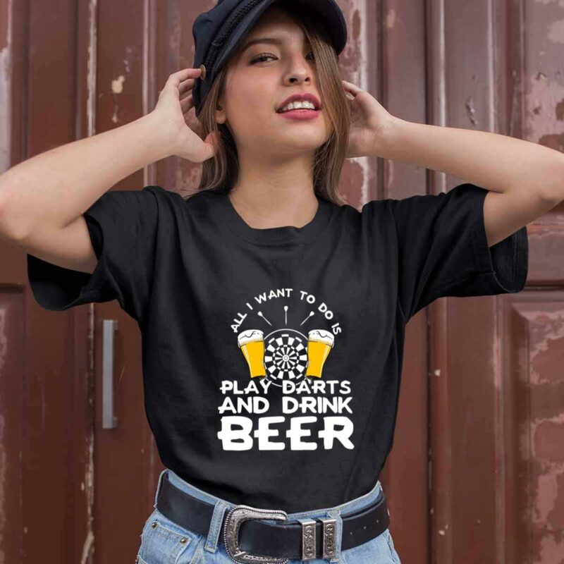 All I Want To Do Is Play Darts And Drink Beer 0 T Shirt