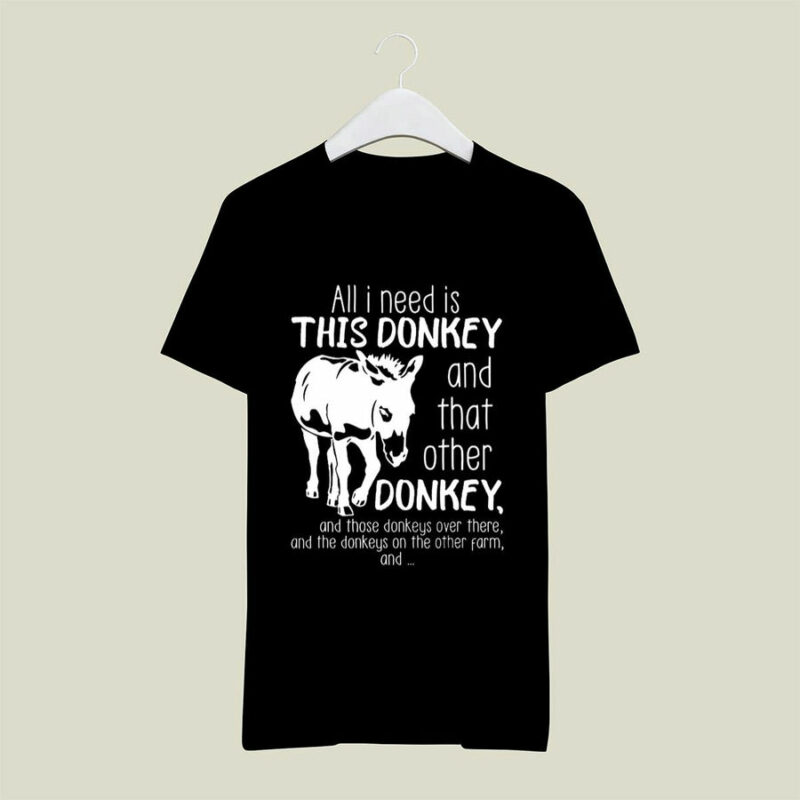 All I Need Is This Donkey And That Other Donkey 0 T Shirt