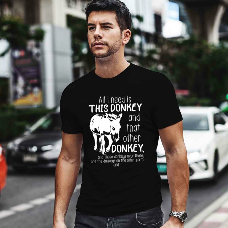 All I Need Is This Donkey And That Other Donkey 4 T Shirt 1