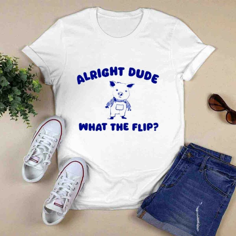 Alright Dude What The Flip 0 T Shirt