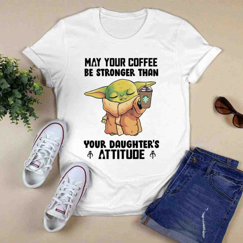 Baby Yoda May Your Coffee Be Stronger Than Your Daughters Attitude 0 T Shirt