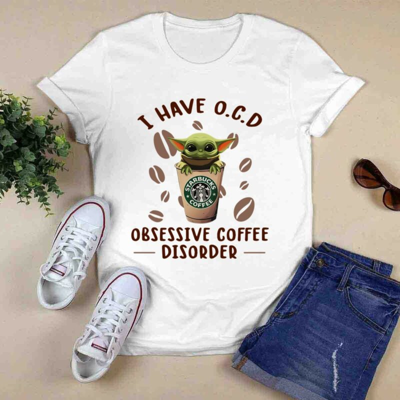 Baby Yoda And Starbucks Coffee I Have Ocd Obsessive Coffee Disorder 0 T Shirt
