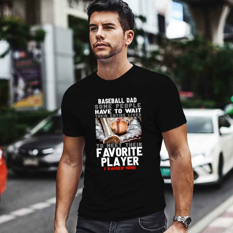 Baseball Dad Some People Have To Wait Their Entire Lives To Meet Their Favorite Player I Raised Mine 0 T Shirt