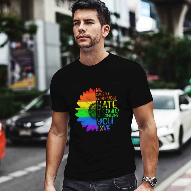 Be Careful Who You Hate It Be Someone You Love Lgbt 0 T Shirt