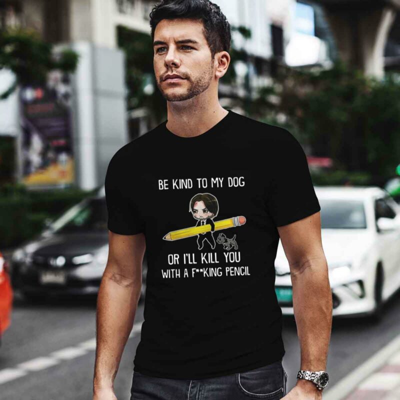 Be Kind To My Dog Or Ill Kill You With A F King Pencil 0 T Shirt