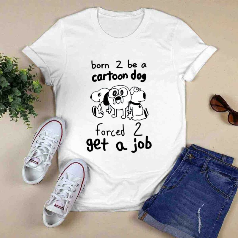 Born To Be A Cartoon Dog Forced Get A Job 0 T Shirt