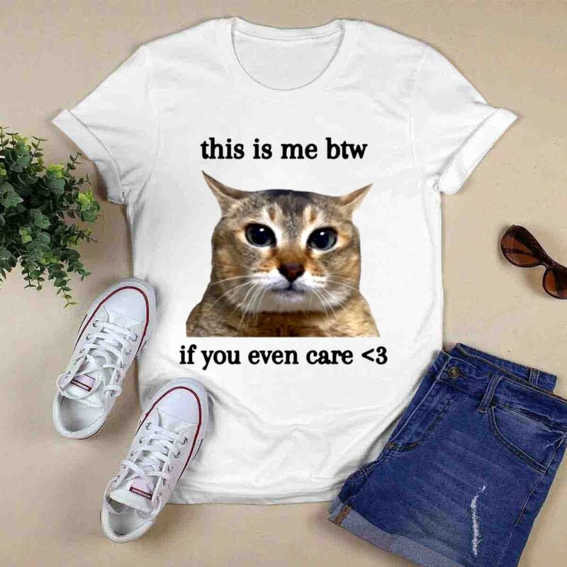 Cat This Is Me Btw If You Even Care 0 T Shirt