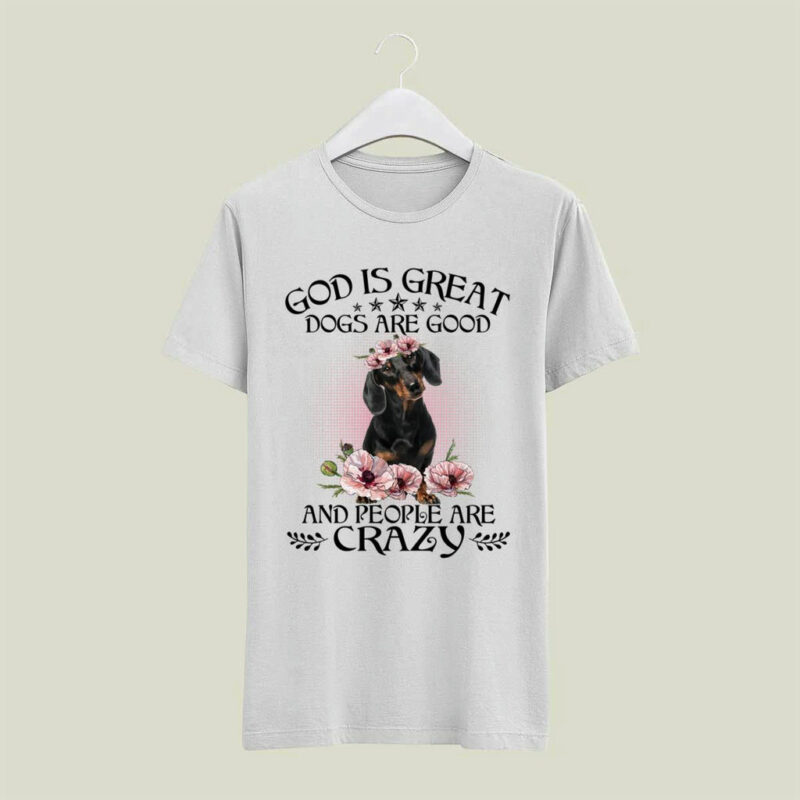 Dachshund God Is Great Dogs Are Good And People Are Crazy For Dog Lovers 4 T Shirt