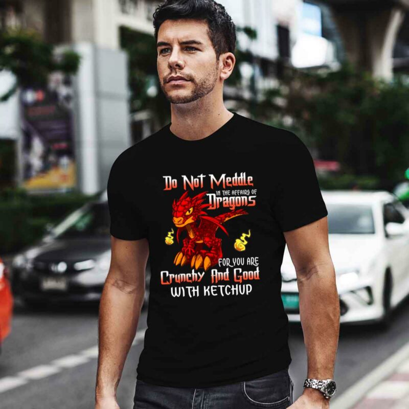 Do Not Meddle In The Affairs Of Dragons For You Are Crunchy And Good With Ketchup 0 T Shirt