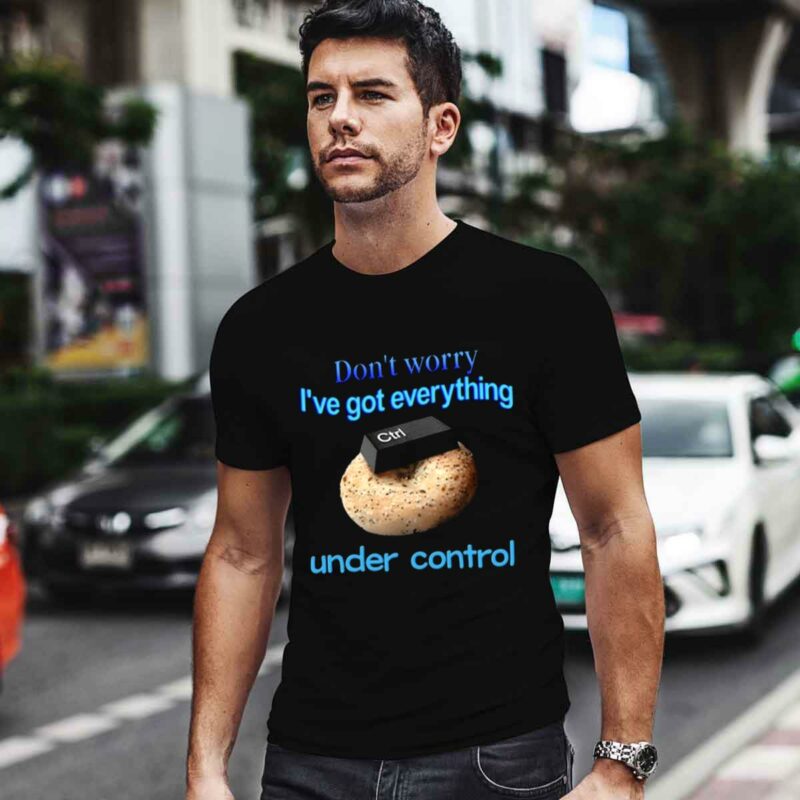 Dont Worry Ive Got Everything Under Control 0 T Shirt