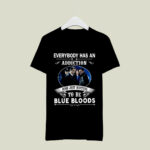 Everybody Has An Addiction Mine Just Happens To Be Blue Bloods 2 T Shirt