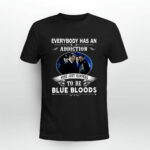 Everybody Has An Addiction Mine Just Happens To Be Blue Bloods 4 T Shirt