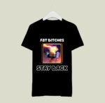 Fat Bitches Stay Back 4 T Shirt