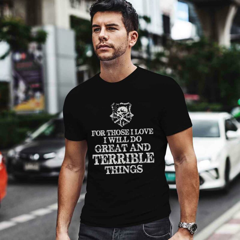 For Those I Love I Will Do Great And Terrible Things New 0 T Shirt
