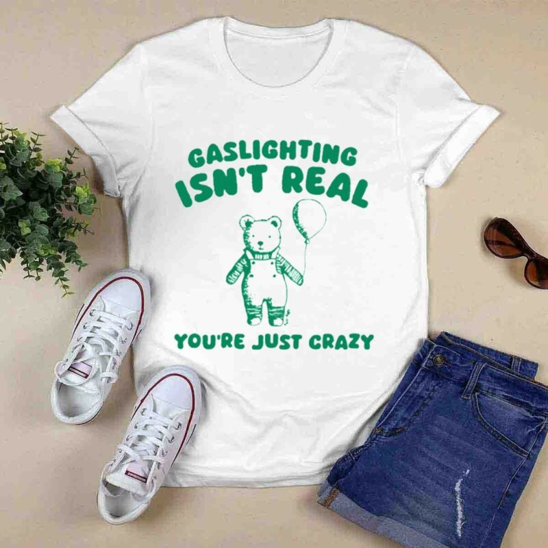 Gaslighting Isnt Real Youre Just Crazy Bear 0 T Shirt