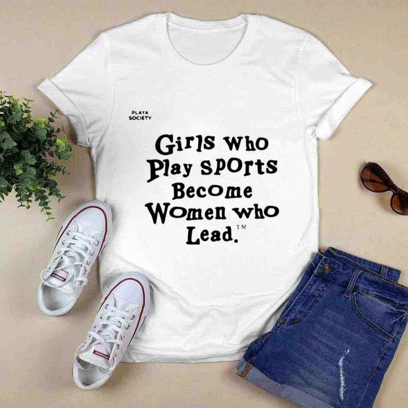 Girls Who Play Sports Become Women Who Lead 0 T Shirt