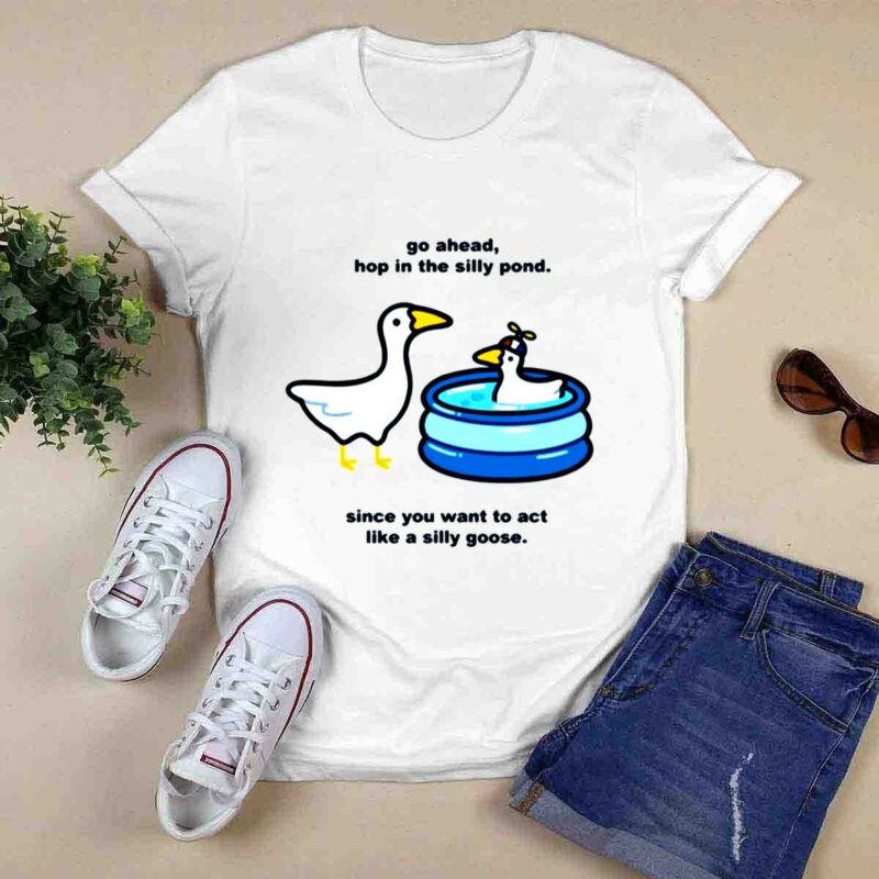 Go Ahead Hop In The Silly Pond Since You Want To Act Like A Silly Goose 0 T Shirt