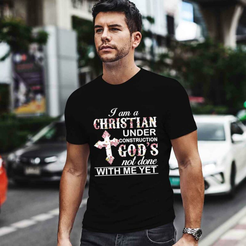 I Am A Christian Under Construction Gods Not Done With Me Yet 0 T Shirt