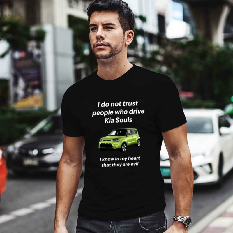 I Do Not Trust People Who Drive Kia Souls I Know In My Heart That They Are Evil 0 T Shirt