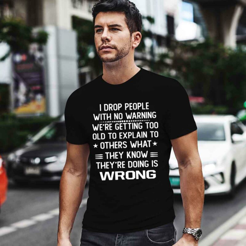 I Drop People With No Warning We Are Getting Too Old To Explain To Others What They Know They Are Doing Is Wrong 0 T Shirt
