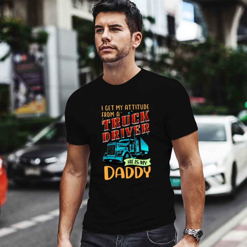 I Get My Attitude From A Truck Driver He Is My Daddy 0 T Shirt