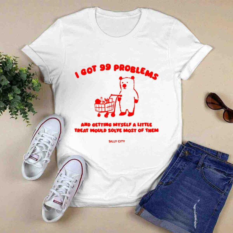 I Got 99 Problems And Getting Myself A Little Treat Would Solve Most Of Them Silly City 0 T Shirt