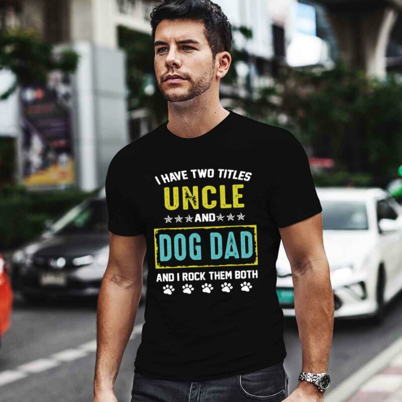 I Have Two Titles Uncle And Dog Dad And I Rock Them Both 0 T Shirt
