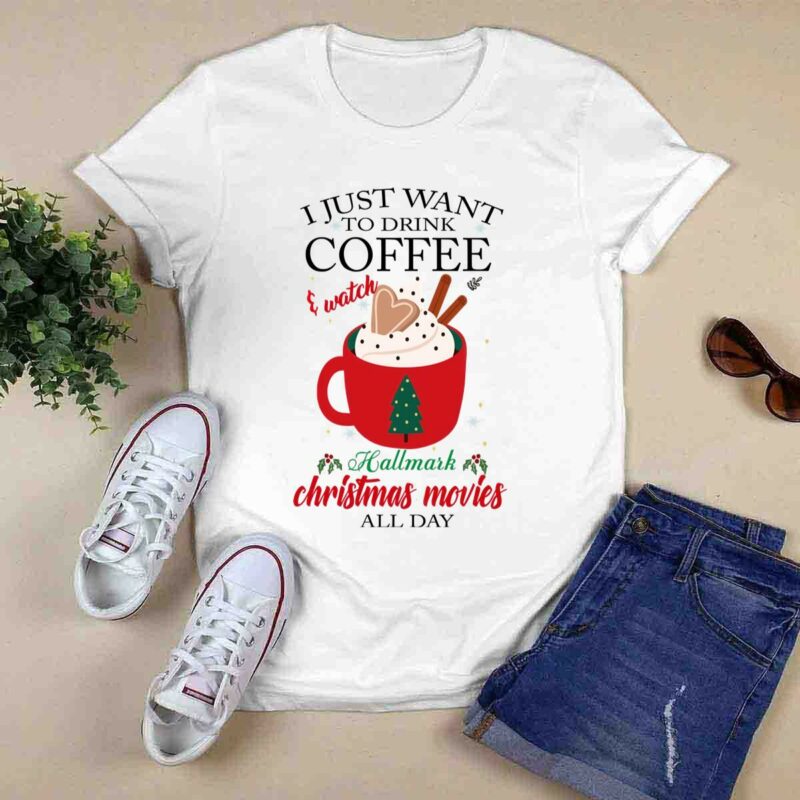 I Just Want To Drink Coffee And Watch Hallmark Christmas Movies All Day 0 T Shirt