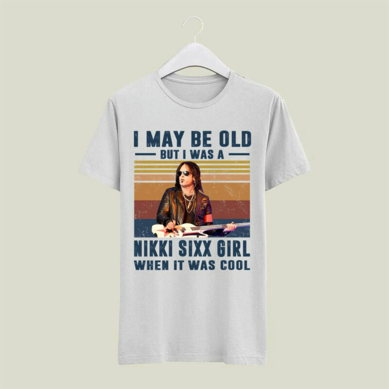I May Be Old But I Was A Nikki Sixx Girl When It Was Cool 4 T Shirt