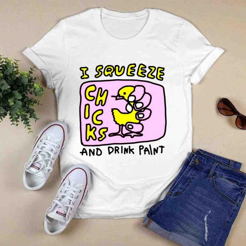 I Squeeze Chicks And Drink Paint 0 T Shirt
