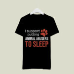 I Support Putting Animal Abusers To Sleep 2 T Shirt