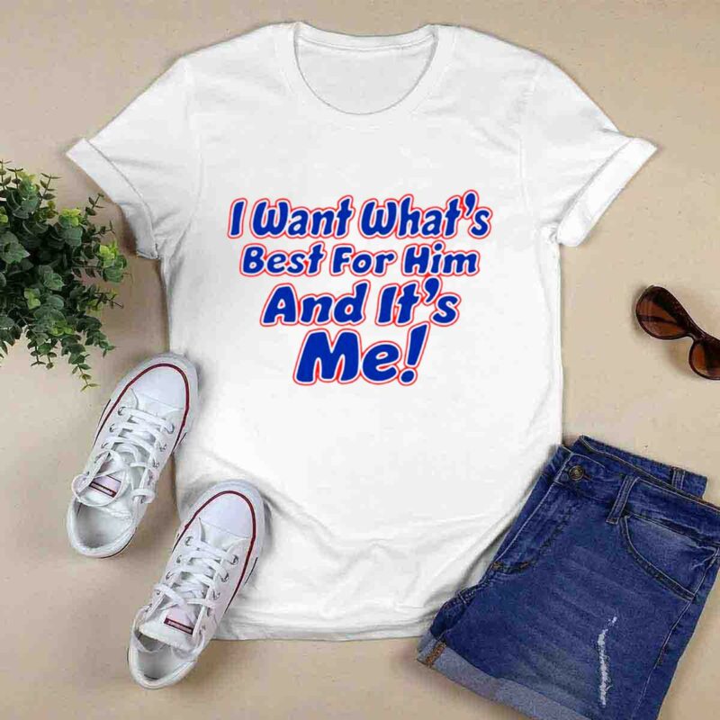 I Want Whats Best For Him And Its Me 0 T Shirt
