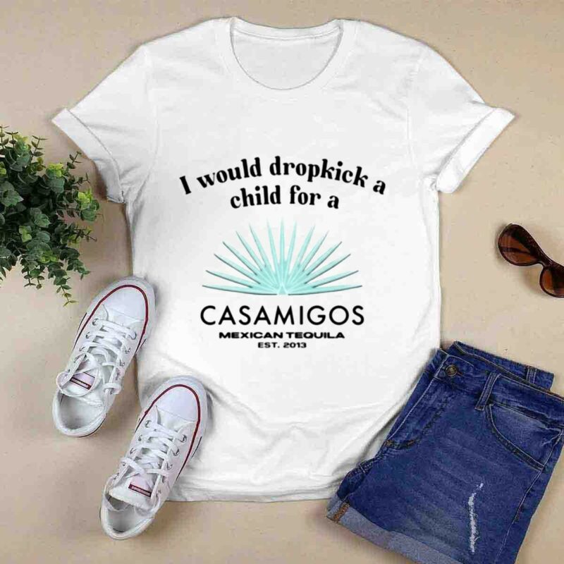 I Would Dropkick A Child For A Casamigos Mexican Tequila Est 2013 0 T Shirt