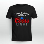 I Would Dropkick A Child For A Coors Light 3 T Shirt