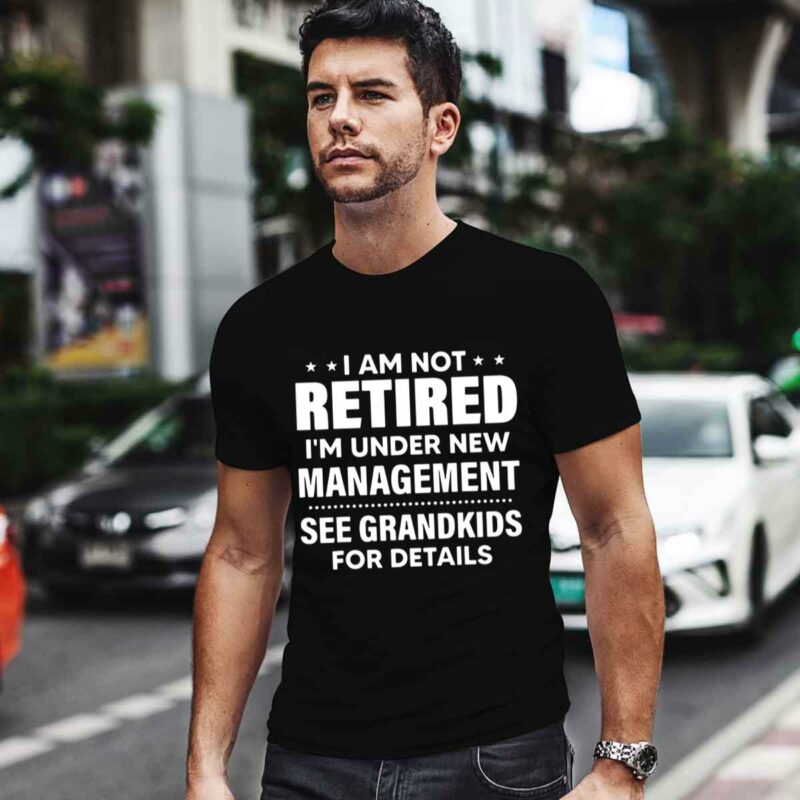 I Am Not Retired Im Under New Management See Grandkids 0 T Shirt