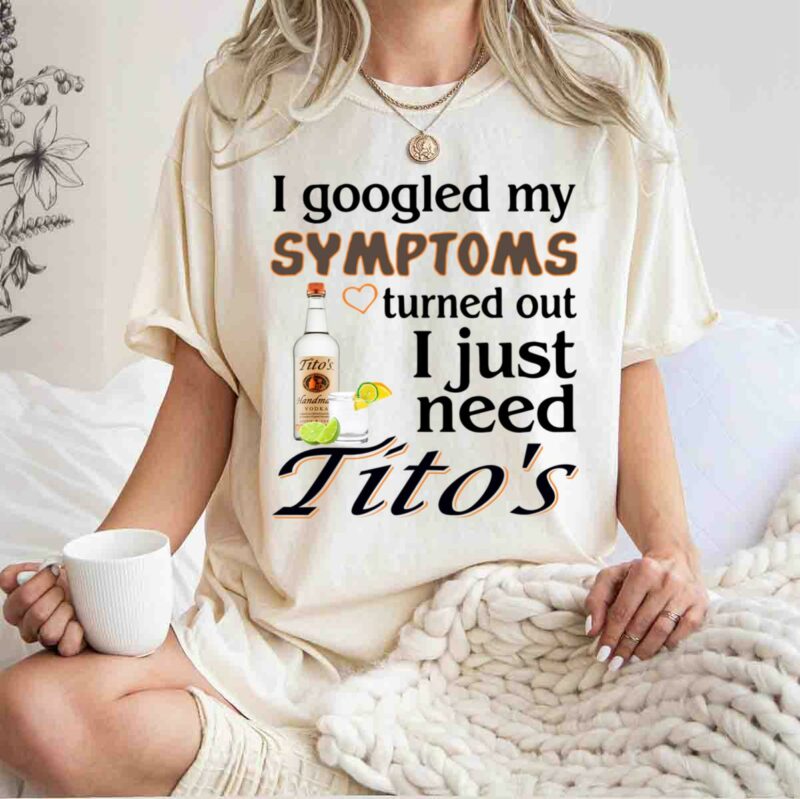 I Googled My Symptoms Turned Out I Just Need Titos White 5 T Shirt