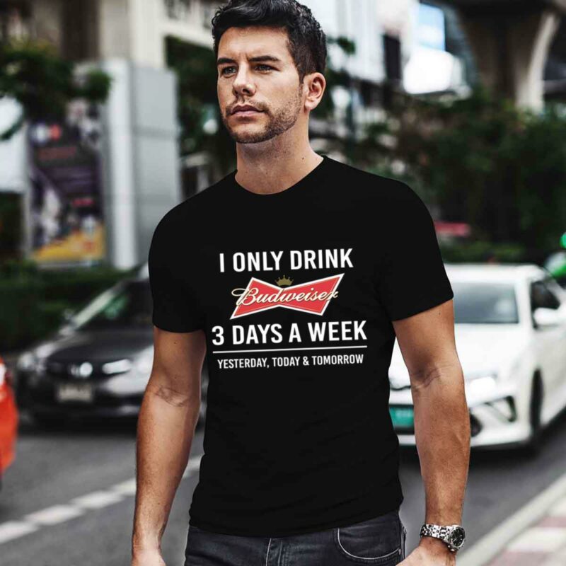 I Only Drink Budweiser 3 Days A Week 4 T Shirt