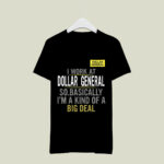I work at dollar general so basically Im a kind of a big deal 1 T Shirt
