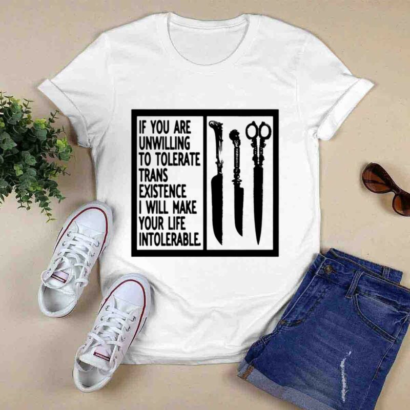 If You Are Unwilling To Tolerate Trans Existence I Will Make Your Life Intolerable 0 T Shirt