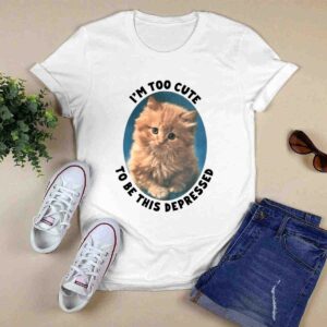 I'm Too Cute To Be This Depressed Shirt