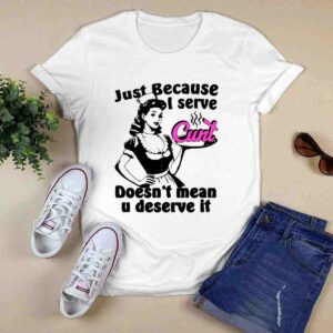 Just Because I Serve Cunt Doesnt Mean You Deserve It 0 T Shirt