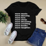 More Music More Dancing More Love More Sleep More Dreaming More Creating 4 T Shirt