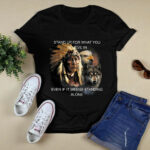 Native American Stand Up For What You Believe In Even If It Means Standing Alone 4 T Shirt
