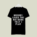 Nobody Likes The Records That I Play 4 T Shirt